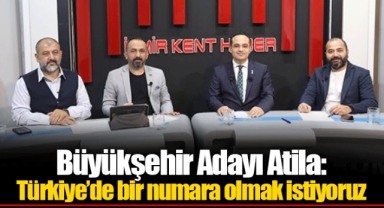 Büyükşehir Adayı Atila: Türkiye’de bir numara olmak istiyoruz
