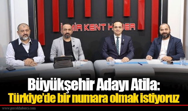 Büyükşehir Adayı Atila: Türkiye’de bir numara olmak istiyoruz