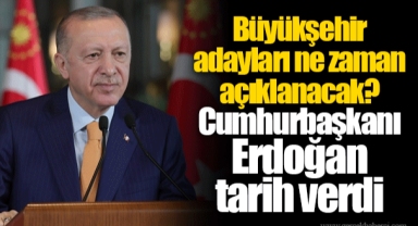 Büyükşehir adayları ne zaman açıklanacak? Cumhurbaşkanı Erdoğan tarih verdi