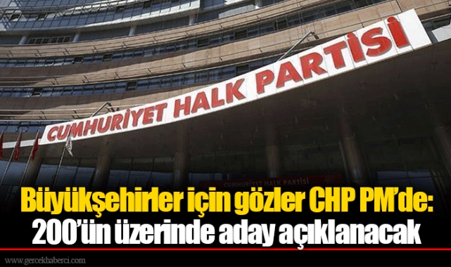 Büyükşehirler için gözler CHP PM’de: 200’ün üzerinde aday açıklanacak