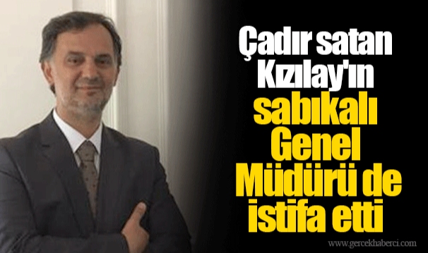 Çadır satan Kızılay'ın sabıkalı Genel Müdürü de istifa etti