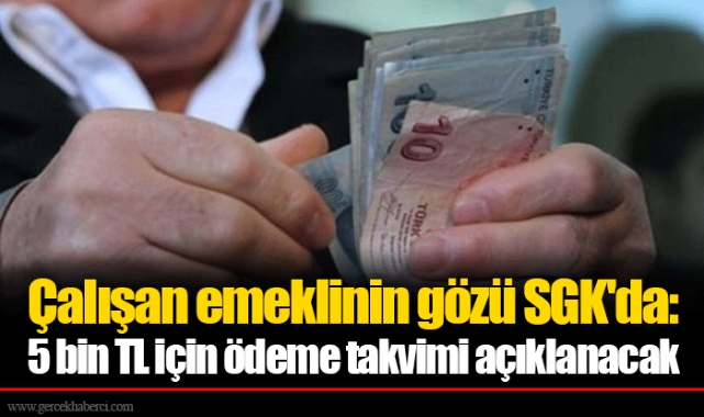 Çalışan emeklinin gözü SGK'da: 5 bin TL için ödeme takvimi açıklanacak