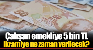 Çalışan emekliye 5 bin TL ikramiye ne zaman verilecek?