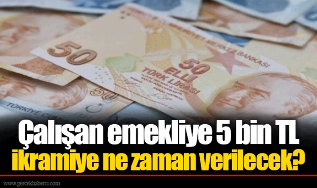 Çalışan emekliye 5 bin TL ikramiye ne zaman verilecek?