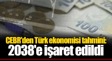 CEBR'den Türk ekonomisi tahmini: 2038'e işaret edildi