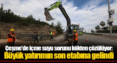 Çeşme’de içme suyu sorunu kökten çözülüyor: Büyük yatırımın son etabına gelindi