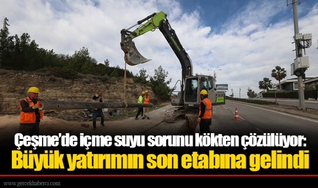 Çeşme’de içme suyu sorunu kökten çözülüyor: Büyük yatırımın son etabına gelindi