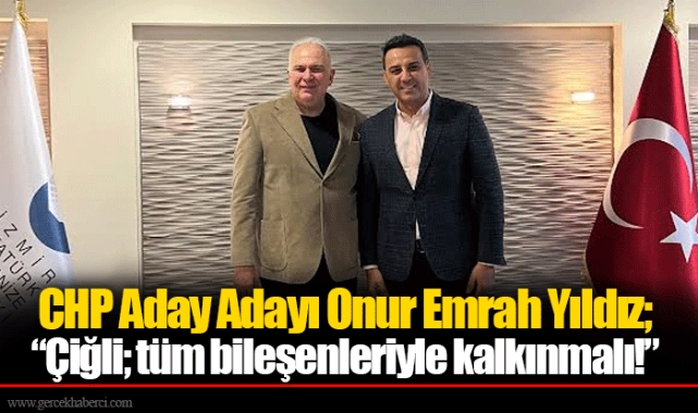 CHP Aday Adayı Onur Emrah Yıldız; “Çiğli; tüm bileşenleriyle kalkınmalı!” 