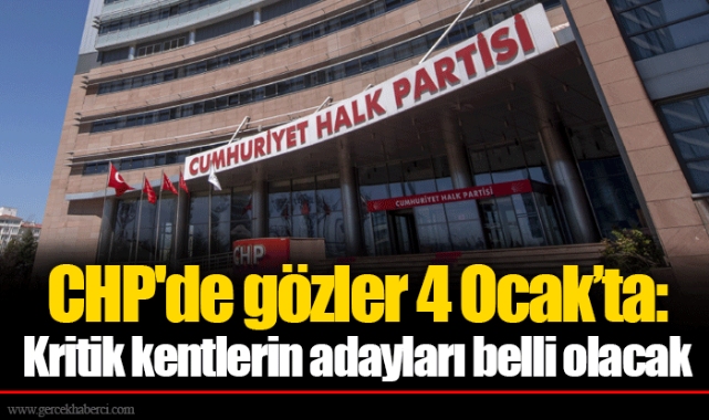 CHP'de gözler 4 Ocak’ta: Kritik kentlerin adayları belli olacak