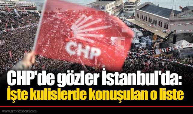 CHP'de gözler İstanbul'da: İşte kulislerde konuşulan o liste