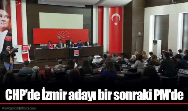 CHP'de İzmir adayı bir sonraki PM'de