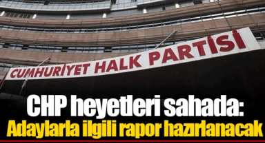 CHP heyetleri sahada: Adaylarla ilgili rapor hazırlanacak