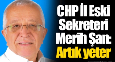 CHP İl Eski Sekreteri Merih Şan: Artık yeter