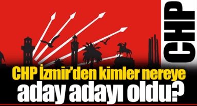 CHP İzmir'den kimler nereye aday adayı oldu?