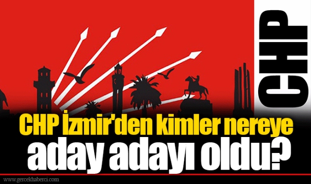 CHP İzmir'den kimler nereye aday adayı oldu?