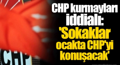 CHP kurmayları iddialı: 'Sokaklar ocakta CHP'yi konuşacak'