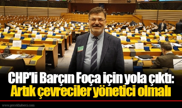 CHP'li Barçın Foça için yola çıktı: Artık çevreciler yönetici olmalı