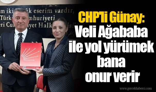 CHP'li Günay: Veli Ağababa ile yol yürümek bana onur verir