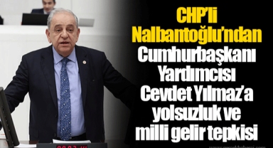 CHP’li Nalbantoğlu’ndan Cumhurbaşkanı Yardımcısı Cevdet Yılmaz’a yolsuzluk ve milli gelir tepkisi