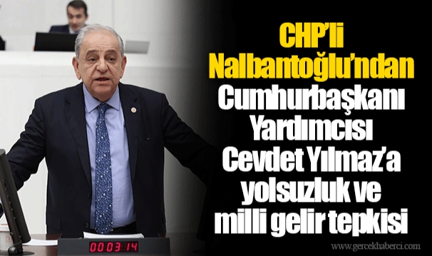 CHP’li Nalbantoğlu’ndan Cumhurbaşkanı Yardımcısı Cevdet Yılmaz’a yolsuzluk ve milli gelir tepkisi