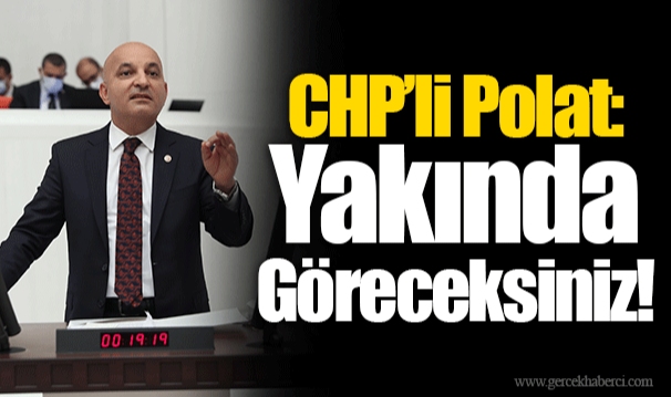 CHP’li Polat: Yakında Göreceksiniz!