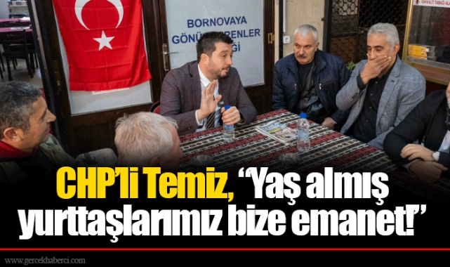 CHP’li Temiz, “Yaş almış yurttaşlarımız bize emanet!” 