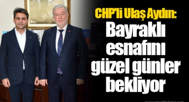 CHP'li Ulaş Aydın: Bayraklı esnafını güzel günler bekliyor