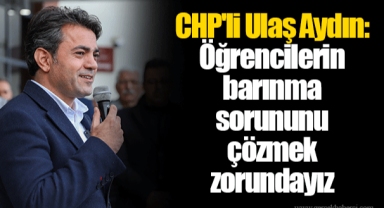 CHP'li Ulaş Aydın: Öğrencilerin barınma sorununu çözmek zorundayız