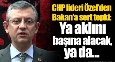 CHP lideri Özel'den Bakan'a sert tepki: Ya aklını başına alacak, ya da...
