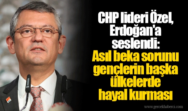 CHP lideri Özel, Erdoğan'a seslendi: Asıl beka sorunu gençlerin başka ülkelerde hayal kurması