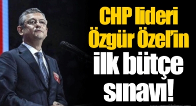 CHP lideri Özgür Özel’in ilk bütçe sınavı!
