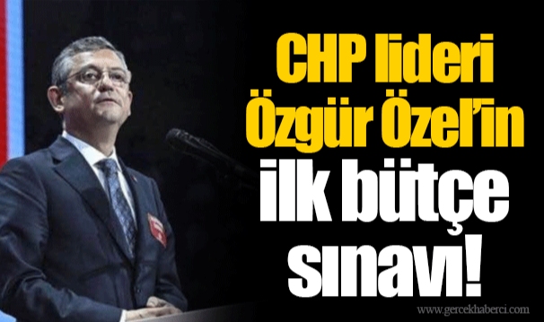 CHP lideri Özgür Özel’in ilk bütçe sınavı!