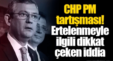 CHP PM tartışması! Ertelenmeyle ilgili dikkat çeken iddia