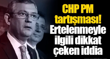 CHP PM tartışması! Ertelenmeyle ilgili dikkat çeken iddia