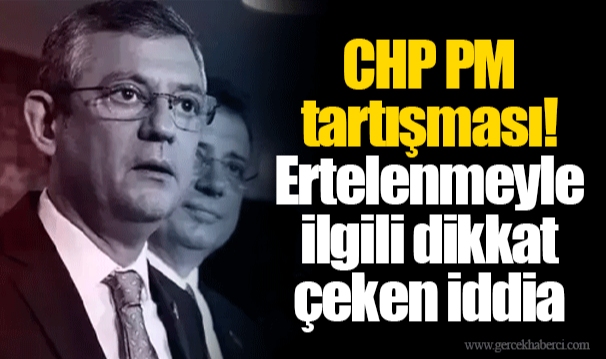 CHP PM tartışması! Ertelenmeyle ilgili dikkat çeken iddia
