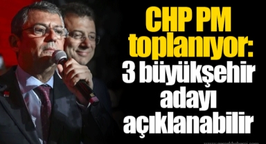 CHP PM toplanıyor:3 büyükşehir adayı açıklanabilir