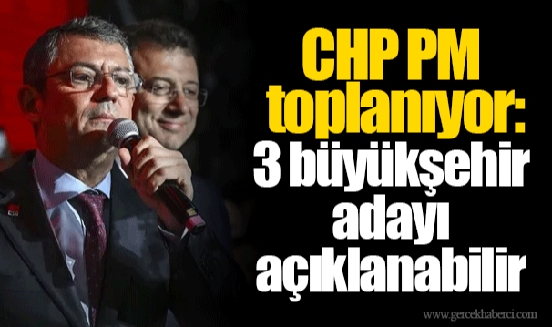 CHP PM toplanıyor:3 büyükşehir adayı  açıklanabilir