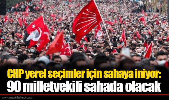 CHP yerel seçimler için sahaya iniyor: 90 milletvekili sahada olacak