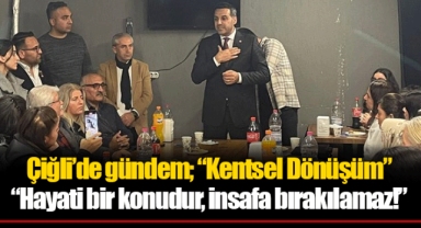 Çiğli’de gündem; “Kentsel Dönüşüm” “Hayati bir konudur, insafa bırakılamaz!”