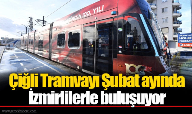 Çiğli Tramvayı Şubat ayında İzmirlilerle buluşuyor