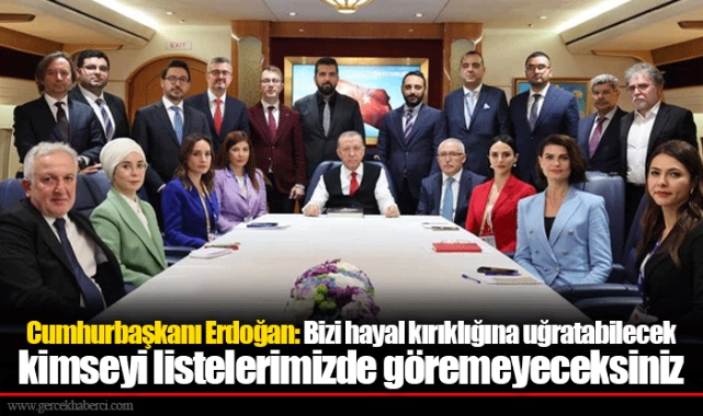 Cumhurbaşkanı Erdoğan: Bizi hayal kırıklığına uğratabilecek kimseyi listelerimizde göremeyeceksiniz