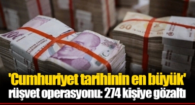 'Cumhuriyet tarihinin en büyük' rüşvet operasyonu: 274 kişiye gözaltı