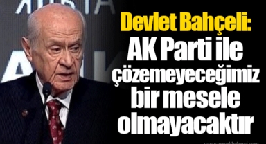 Devlet Bahçeli: AK Parti ile çözemeyeceğimiz bir mesele olmayacaktır
