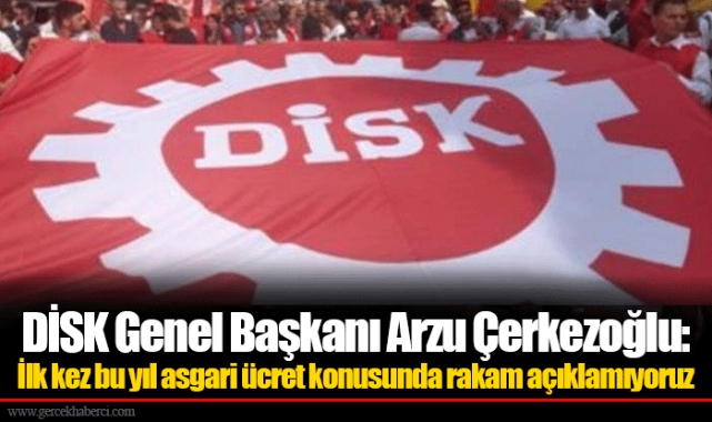 DİSK Genel Başkanı Arzu Çerkezoğlu: İlk kez bu yıl asgari ücret konusunda rakam açıklamıyoruz