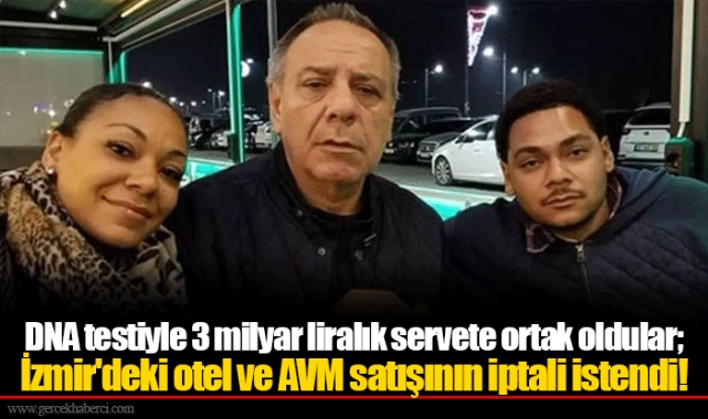 DNA testiyle 3 milyar liralık servete ortak oldular; İzmir'deki otel ve AVM satışının iptali istendi!