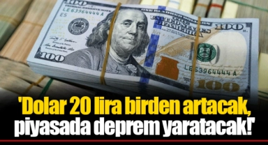 'Dolar 20 lira birden artacak, piyasada deprem yaratacak!'