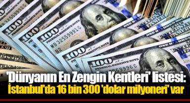 'Dünyanın En Zengin Kentleri' listesi: İstanbul'da 16 bin 300 'dolar milyoneri' var