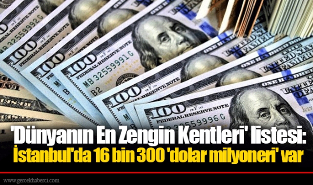 'Dünyanın En Zengin Kentleri' listesi: İstanbul'da 16 bin 300 'dolar milyoneri' var