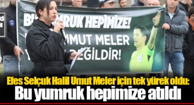 Efes Selçuk Halil Umut Meler için tek yürek oldu: Bu yumruk hepimize atıldı