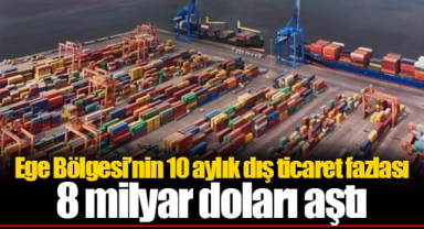 Ege Bölgesi’nin 10 aylık dış ticaret fazlası 8 milyar doları aştı